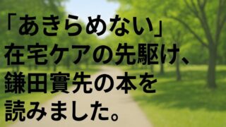 「あきらめない」——在宅医療の先駆者・鎌田實先生の本を読んで