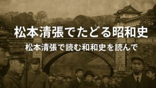 松本清張でたどる昭和史 〜「松本清張で読む昭和史」を読んで〜
